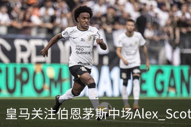 皇马关注伯恩茅斯中场Alex Scott，切尔西曾报价被拒
